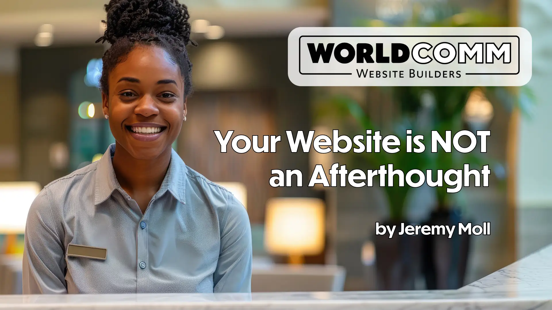 Your Website is NOT an Afterthought - WorldComm Website Builders